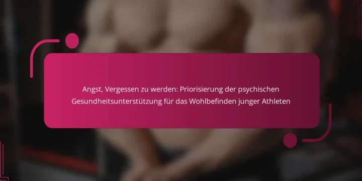 Angst, Vergessen zu werden: Priorisierung der psychischen Gesundheitsunterstützung für das Wohlbefinden junger Athleten