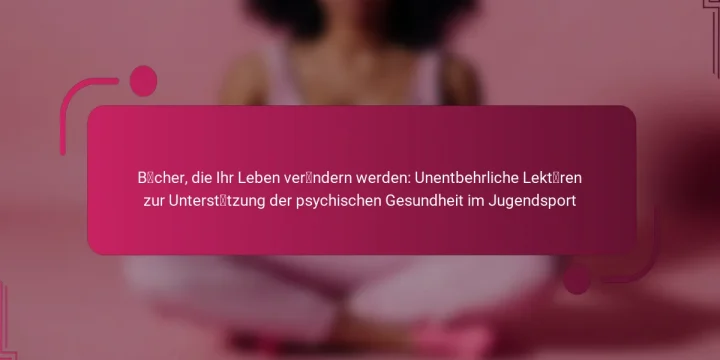 Bücher, die Ihr Leben verändern werden: Unentbehrliche Lektüren zur Unterstützung der psychischen Gesundheit im Jugendsport