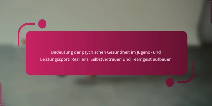 Bedeutung der psychischen Gesundheit im Jugend- und Leistungssport: Resilienz, Selbstvertrauen und Teamgeist aufbauen