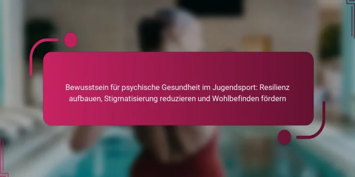 Bewusstsein für psychische Gesundheit im Jugendsport: Resilienz aufbauen, Stigmatisierung reduzieren und Wohlbefinden fördern