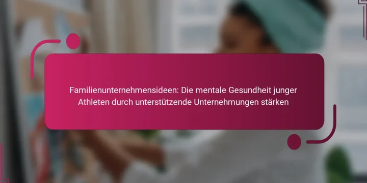 Familienunternehmensideen: Die mentale Gesundheit junger Athleten durch unterstützende Unternehmungen stärken