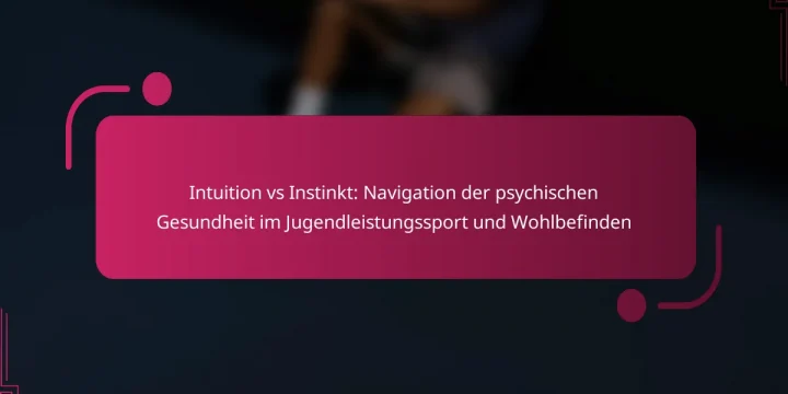 Intuition vs Instinkt: Navigation der psychischen Gesundheit im Jugendleistungssport und Wohlbefinden