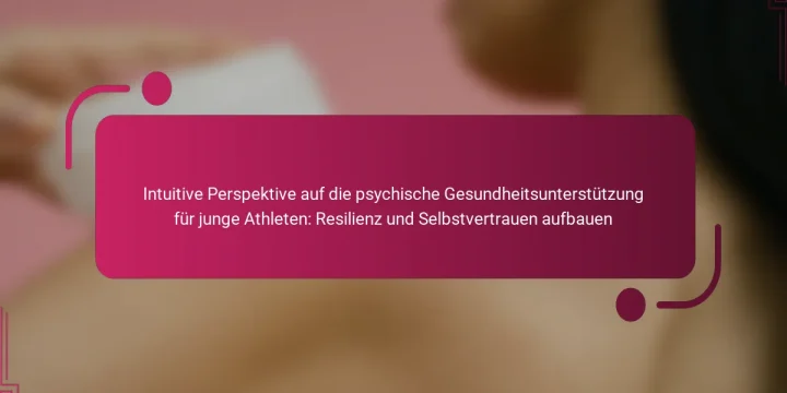 Intuitive Perspektive auf die psychische Gesundheitsunterstützung für junge Athleten: Resilienz und Selbstvertrauen aufbauen