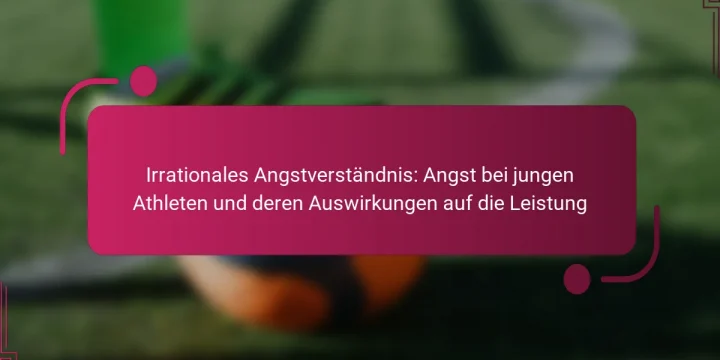 Irrationales Angstverständnis: Angst bei jungen Athleten und deren Auswirkungen auf die Leistung