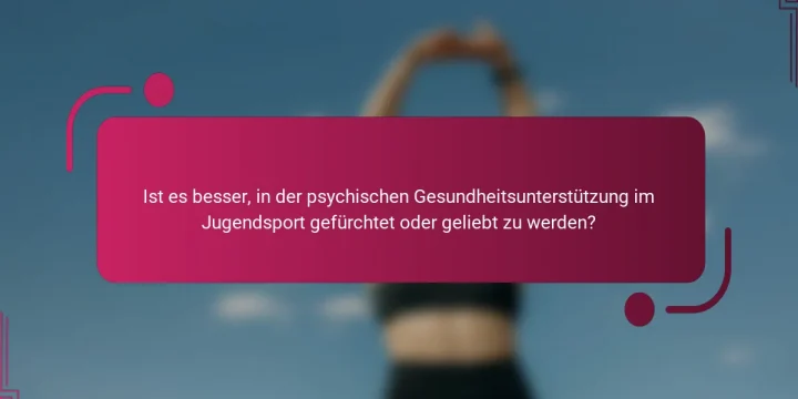 Ist es besser, in der psychischen Gesundheitsunterstützung im Jugendsport gefürchtet oder geliebt zu werden?