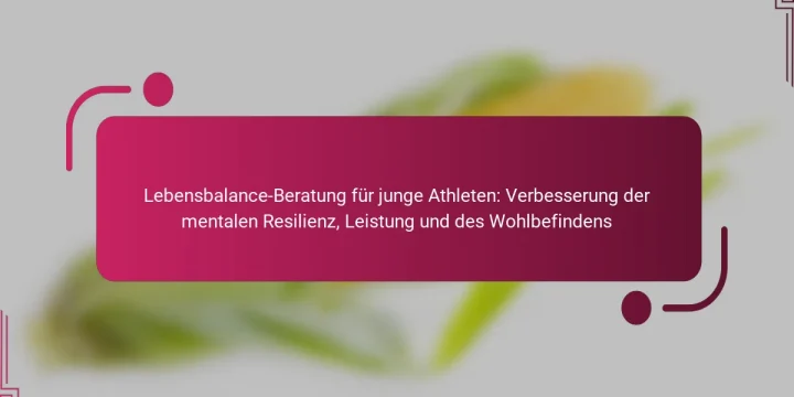 Lebensbalance-Beratung für junge Athleten: Verbesserung der mentalen Resilienz, Leistung und des Wohlbefindens