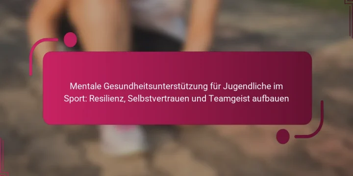 Mentale Gesundheitsunterstützung für Jugendliche im Sport: Resilienz, Selbstvertrauen und Teamgeist aufbauen