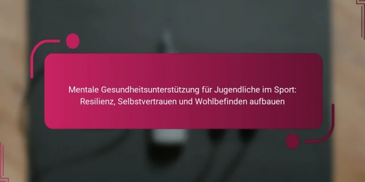 Mentale Gesundheitsunterstützung für Jugendliche im Sport: Resilienz, Selbstvertrauen und Wohlbefinden aufbauen