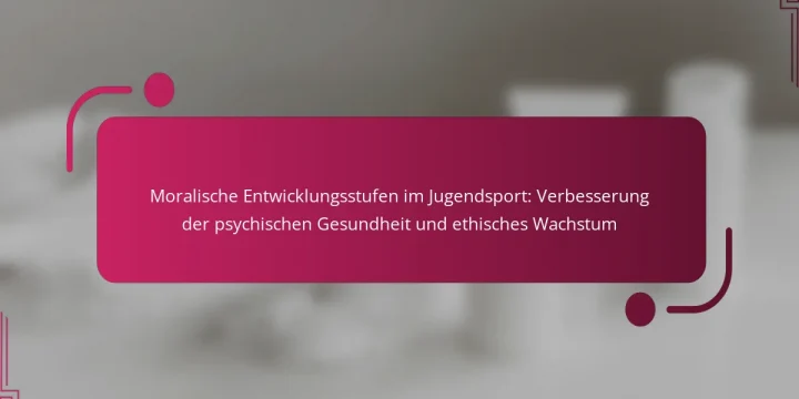 Moralische Entwicklungsstufen im Jugendsport: Verbesserung der psychischen Gesundheit und ethisches Wachstum