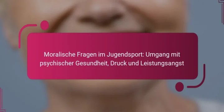 Moralische Fragen im Jugendsport: Umgang mit psychischer Gesundheit, Druck und Leistungsangst