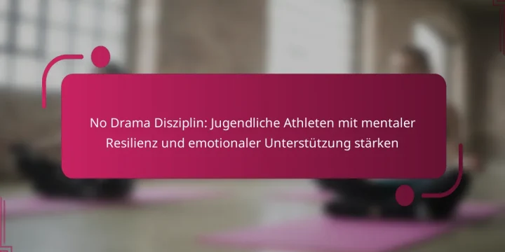 No Drama Disziplin: Jugendliche Athleten mit mentaler Resilienz und emotionaler Unterstützung stärken