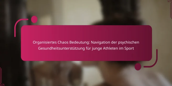 Organisiertes Chaos Bedeutung: Navigation der psychischen Gesundheitsunterstützung für junge Athleten im Sport