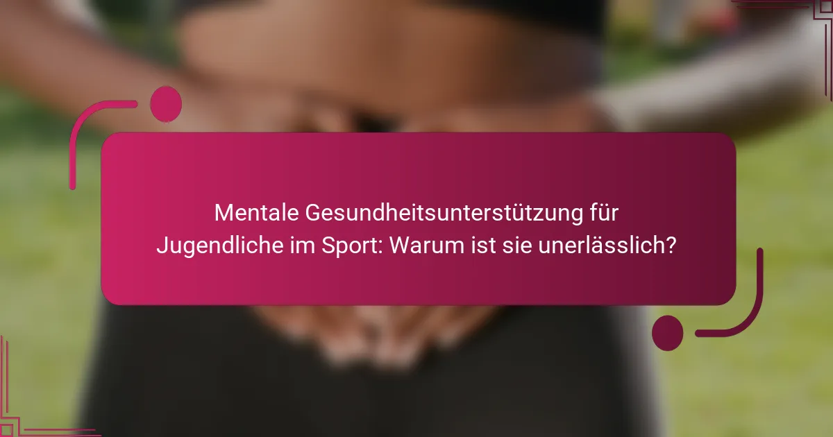 Mentale Gesundheitsunterstützung für Jugendliche im Sport: Warum ist sie unerlässlich?