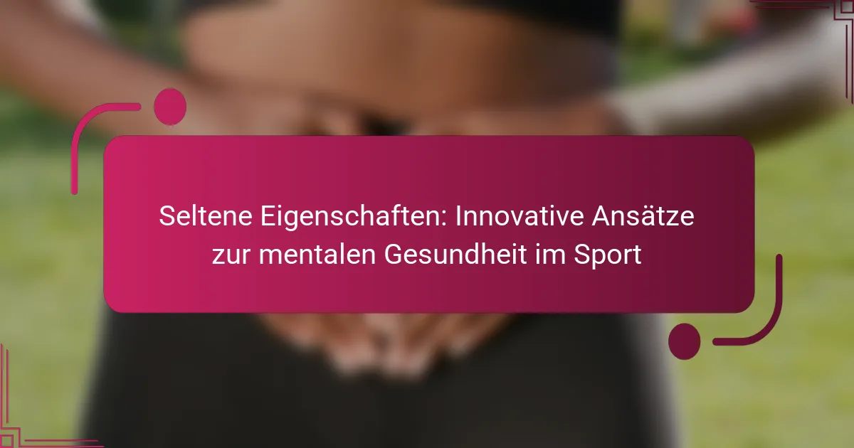 Seltene Eigenschaften: Innovative Ansätze zur mentalen Gesundheit im Sport