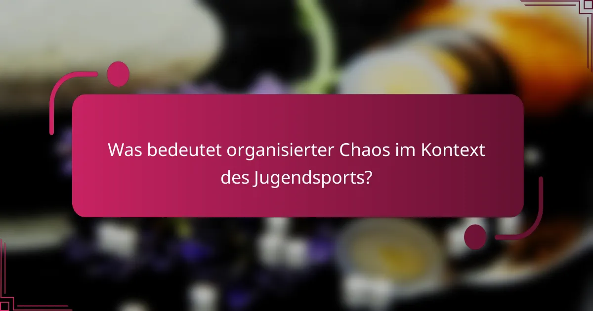 Was bedeutet organisierter Chaos im Kontext des Jugendsports?