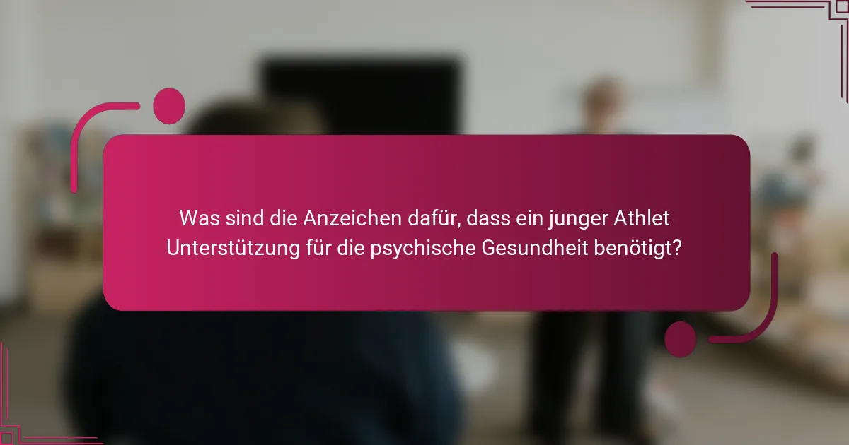 Was sind die Anzeichen dafür, dass ein junger Athlet Unterstützung für die psychische Gesundheit benötigt?