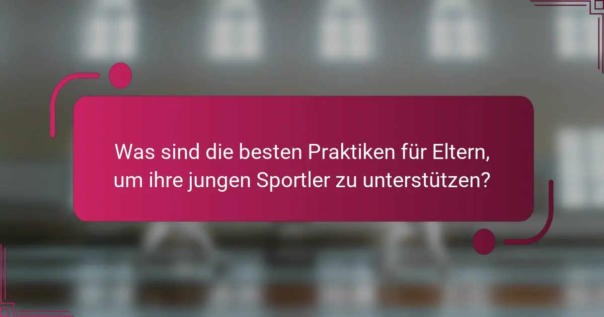 Was sind die besten Praktiken für Eltern, um ihre jungen Sportler zu unterstützen?