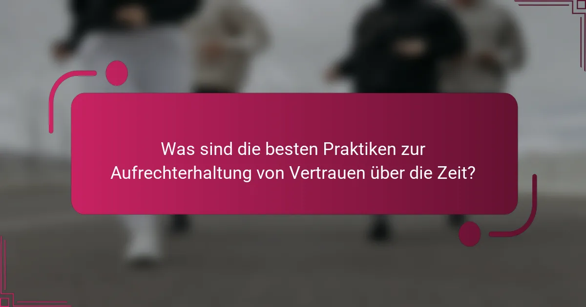 Was sind die besten Praktiken zur Aufrechterhaltung von Vertrauen über die Zeit?