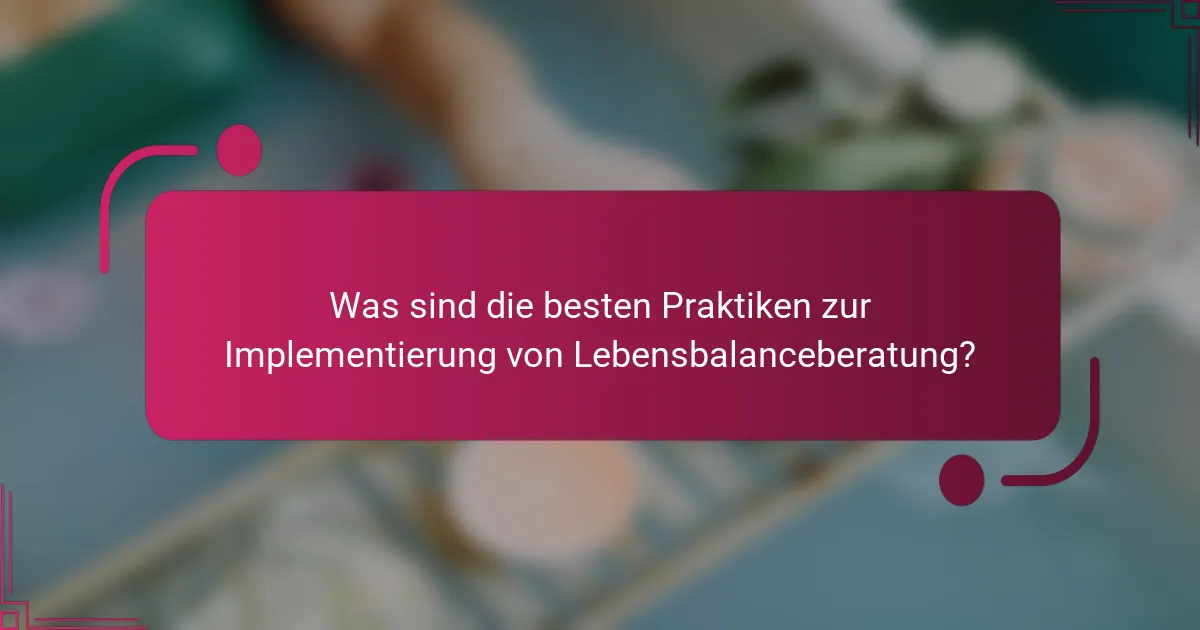 Was sind die besten Praktiken zur Implementierung von Lebensbalanceberatung?