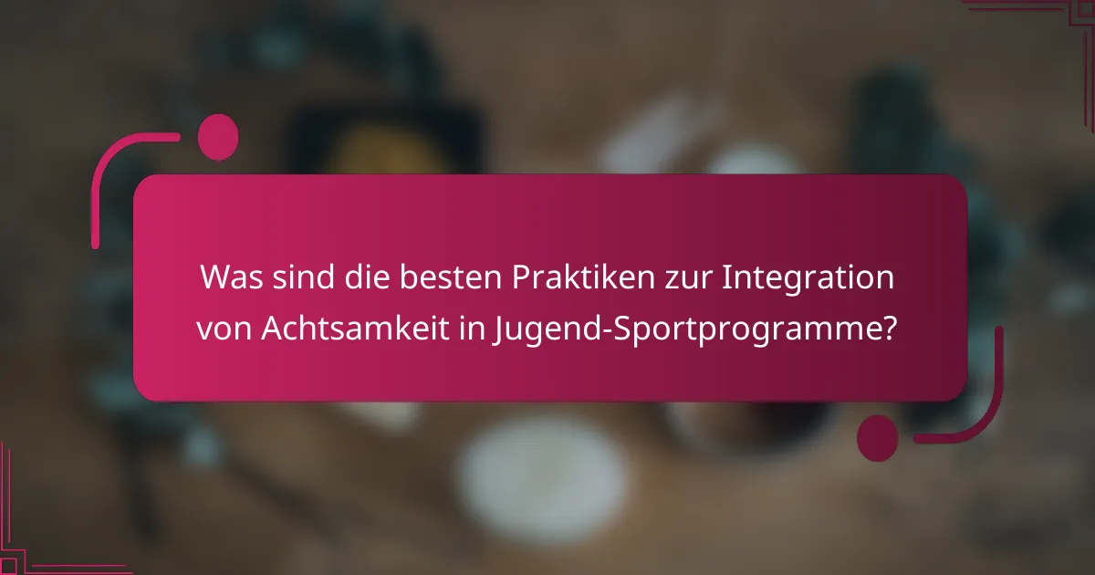 Was sind die besten Praktiken zur Integration von Achtsamkeit in Jugend-Sportprogramme?