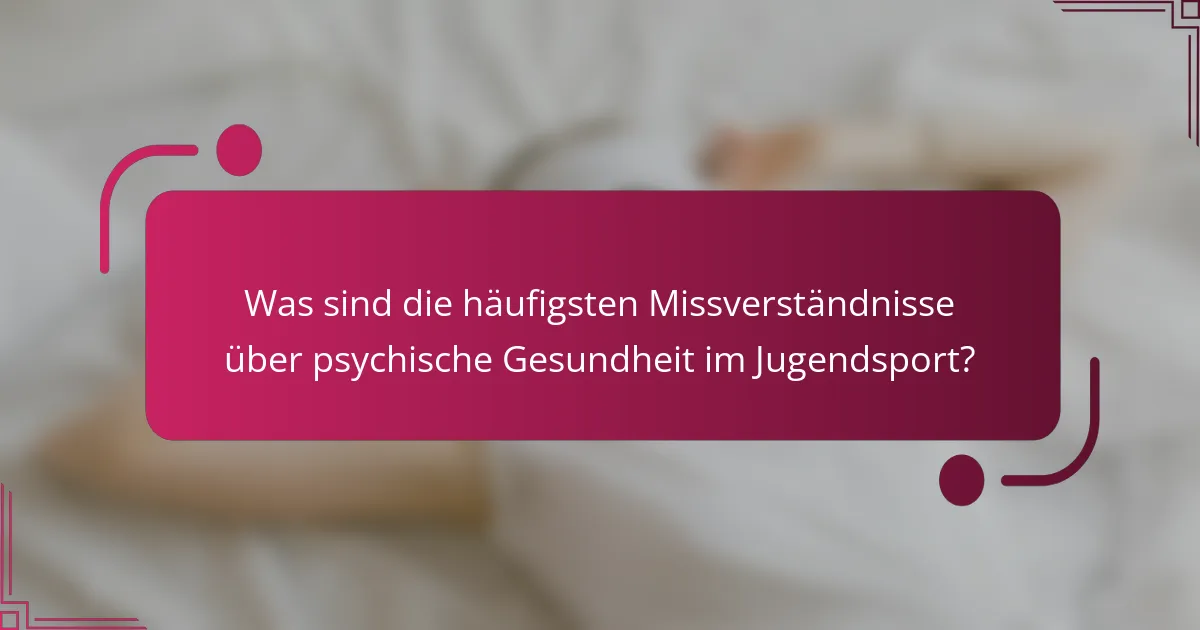 Was sind die häufigsten Missverständnisse über psychische Gesundheit im Jugendsport?