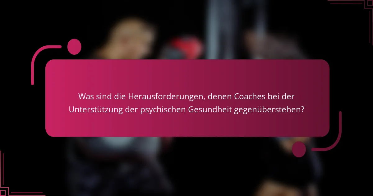 Was sind die Herausforderungen, denen Coaches bei der Unterstützung der psychischen Gesundheit gegenüberstehen?