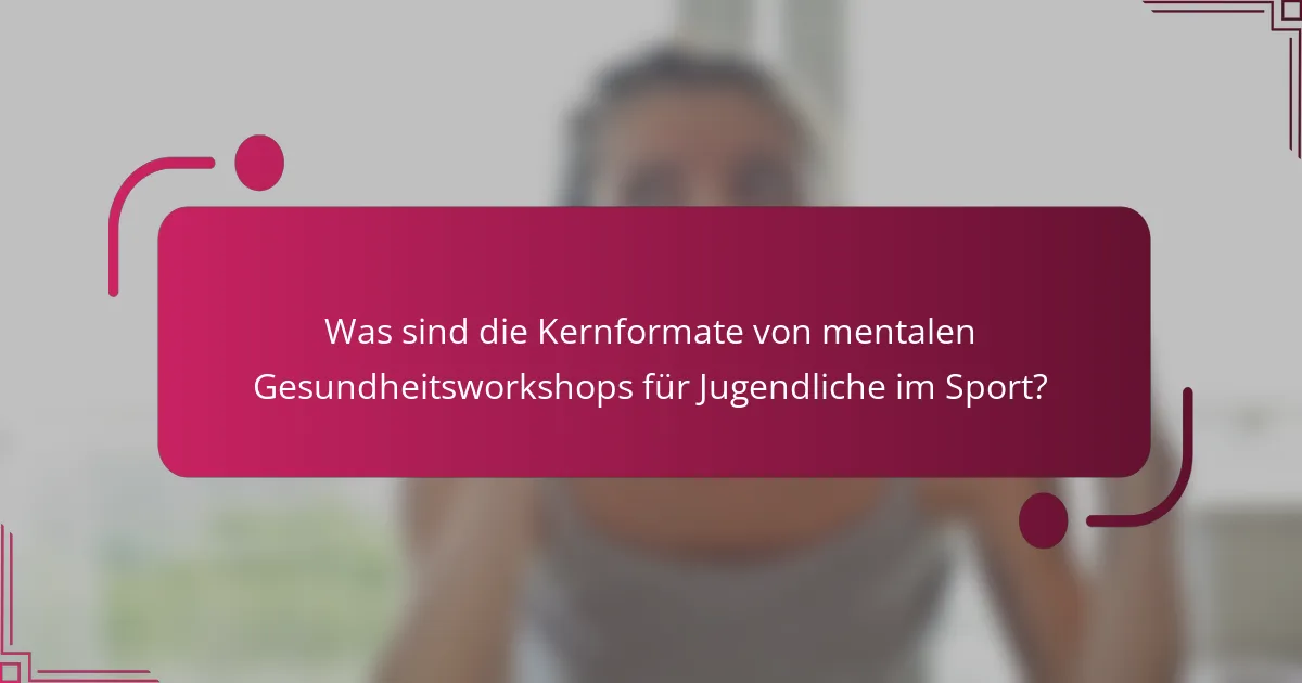 Was sind die Kernformate von mentalen Gesundheitsworkshops für Jugendliche im Sport?