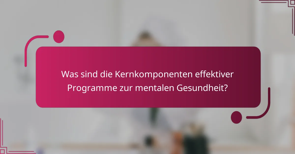 Was sind die Kernkomponenten effektiver Programme zur mentalen Gesundheit?