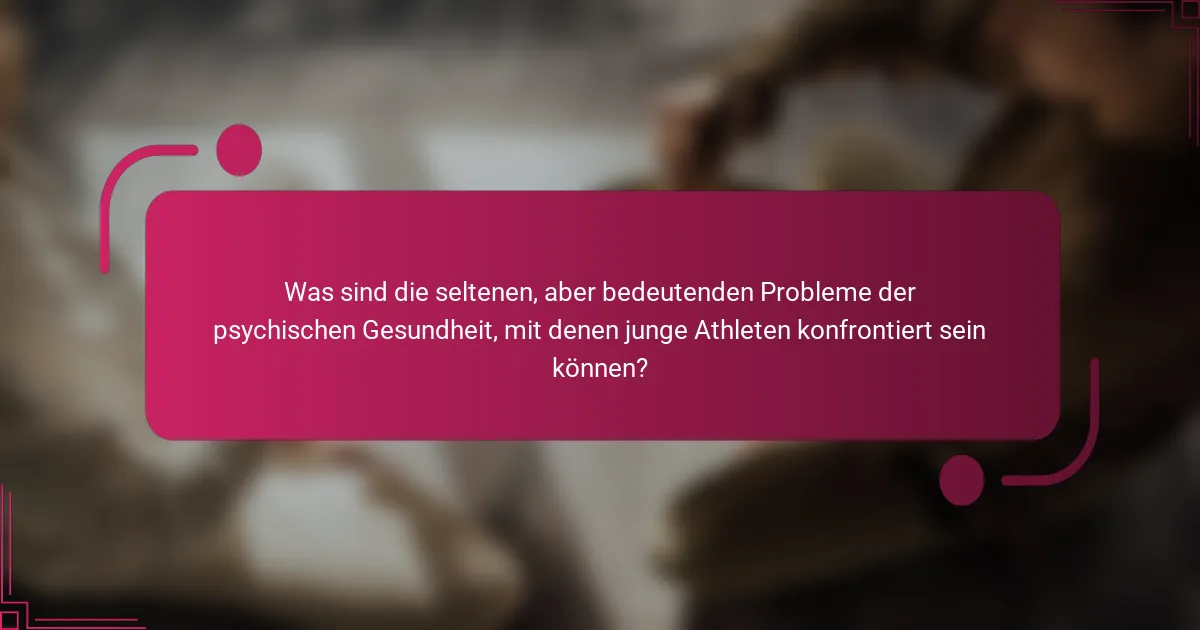 Was sind die seltenen, aber bedeutenden Probleme der psychischen Gesundheit, mit denen junge Athleten konfrontiert sein können?
