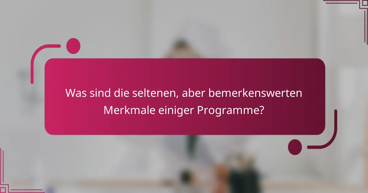 Was sind die seltenen, aber bemerkenswerten Merkmale einiger Programme?