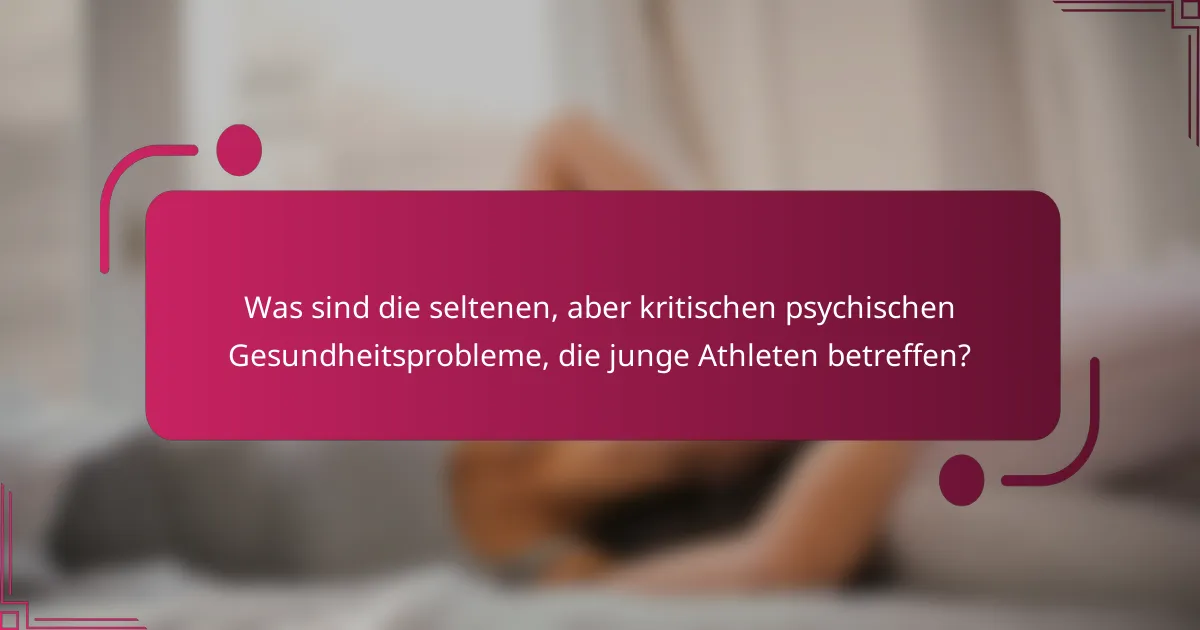 Was sind die seltenen, aber kritischen psychischen Gesundheitsprobleme, die junge Athleten betreffen?