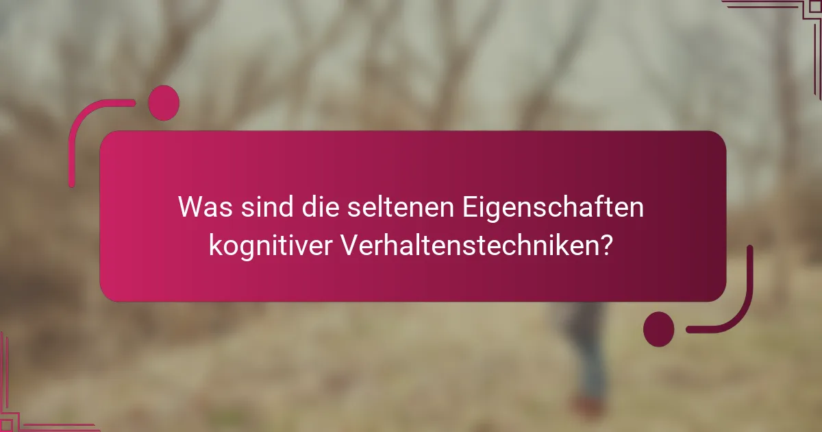Was sind die seltenen Eigenschaften kognitiver Verhaltenstechniken?