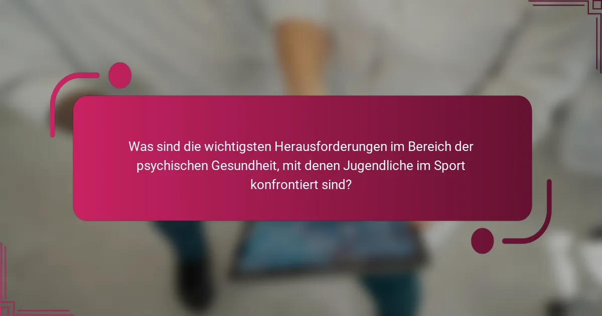 Was sind die wichtigsten Herausforderungen im Bereich der psychischen Gesundheit, mit denen Jugendliche im Sport konfrontiert sind?