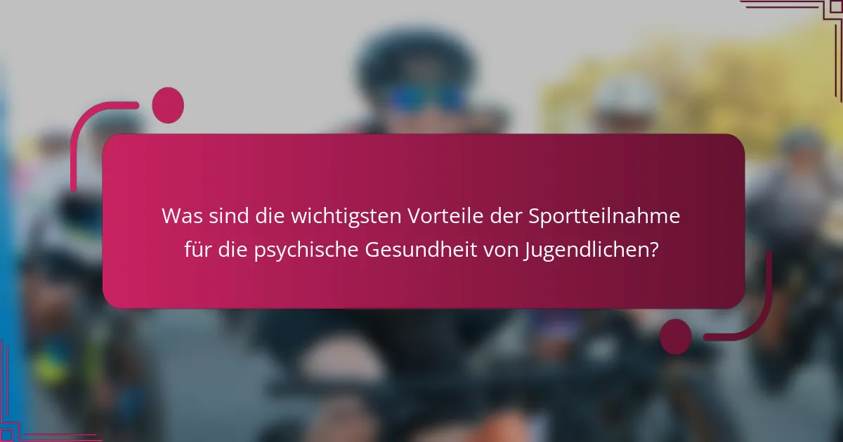 Was sind die wichtigsten Vorteile der Sportteilnahme für die psychische Gesundheit von Jugendlichen?