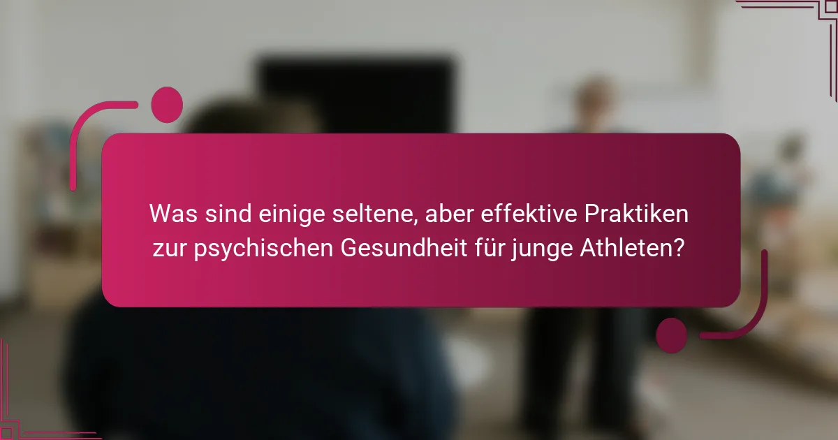 Was sind einige seltene, aber effektive Praktiken zur psychischen Gesundheit für junge Athleten?