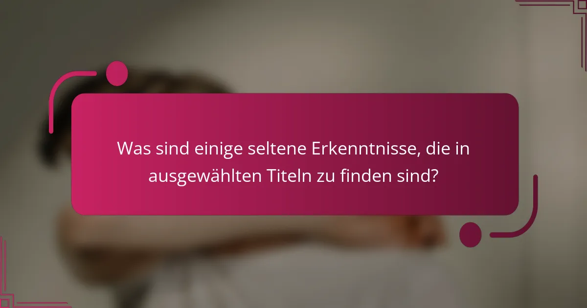 Was sind einige seltene Erkenntnisse, die in ausgewählten Titeln zu finden sind?