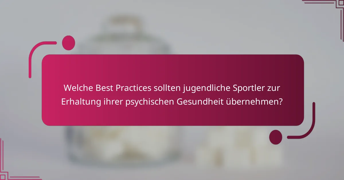 Welche Best Practices sollten jugendliche Sportler zur Erhaltung ihrer psychischen Gesundheit übernehmen?