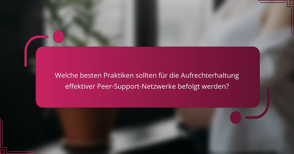 Welche besten Praktiken sollten für die Aufrechterhaltung effektiver Peer-Support-Netzwerke befolgt werden?