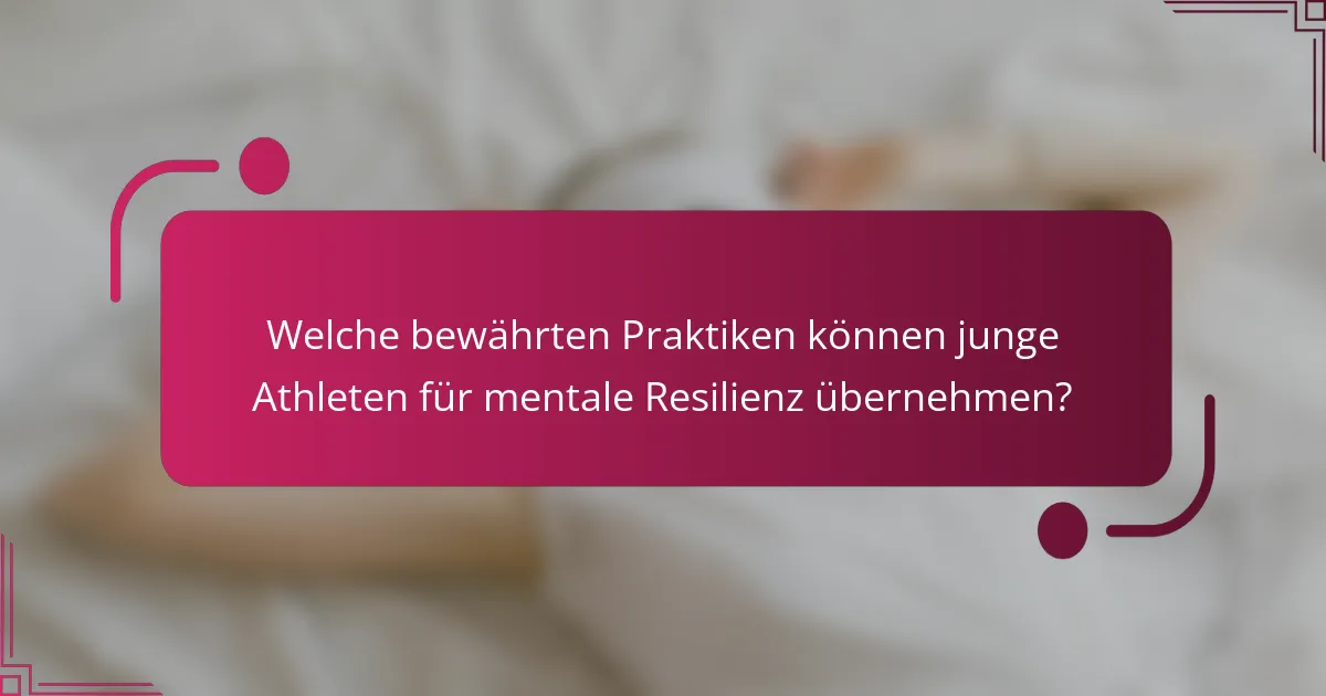 Welche bewährten Praktiken können junge Athleten für mentale Resilienz übernehmen?