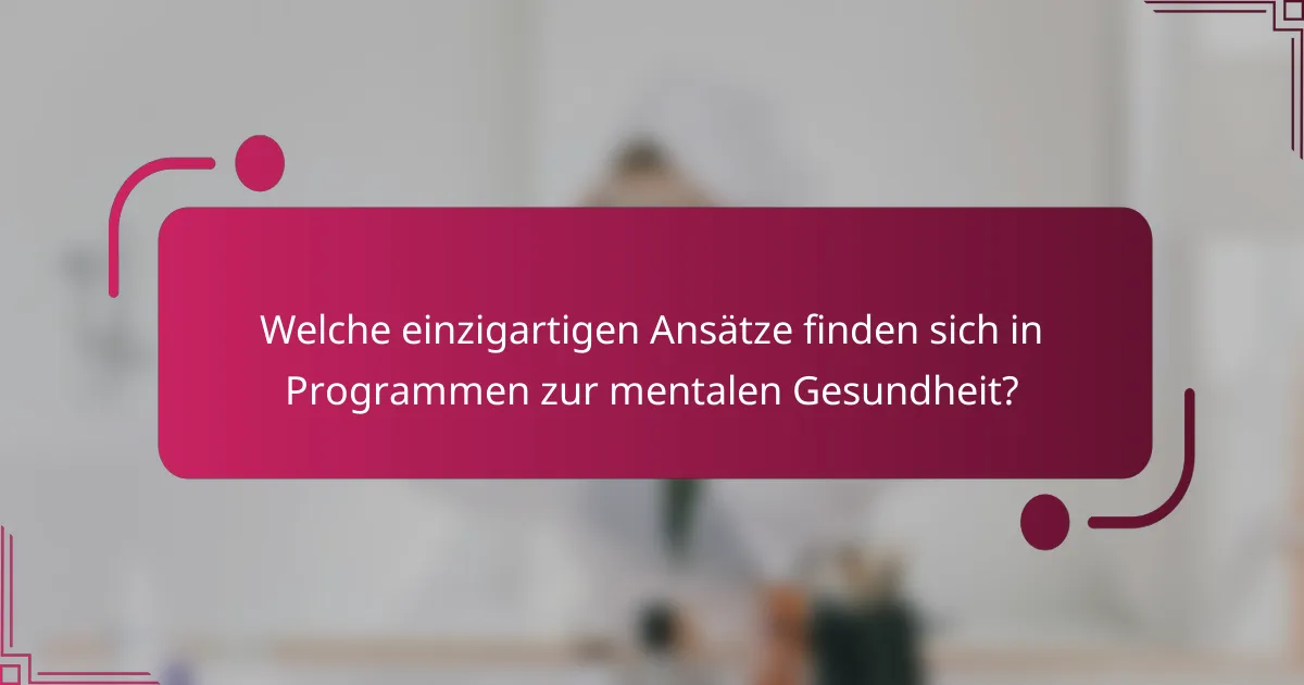 Welche einzigartigen Ansätze finden sich in Programmen zur mentalen Gesundheit?