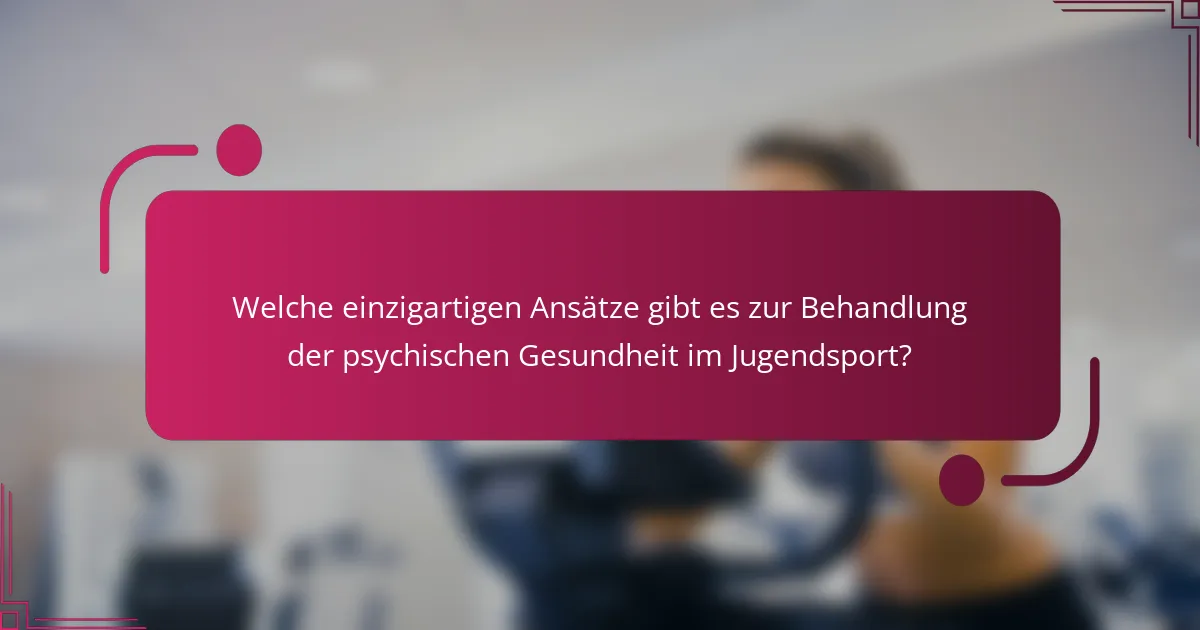 Welche einzigartigen Ansätze gibt es zur Behandlung der psychischen Gesundheit im Jugendsport?