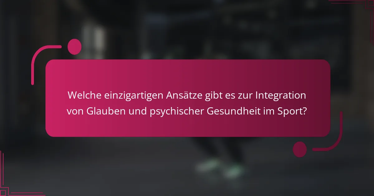 Welche einzigartigen Ansätze gibt es zur Integration von Glauben und psychischer Gesundheit im Sport?