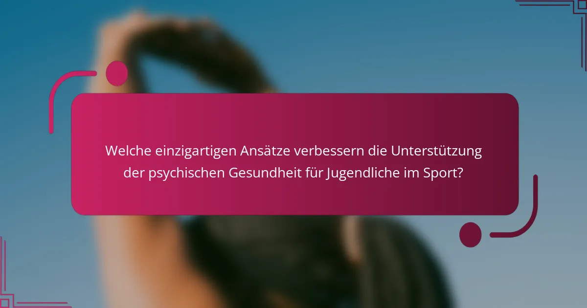 Welche einzigartigen Ansätze verbessern die Unterstützung der psychischen Gesundheit für Jugendliche im Sport?