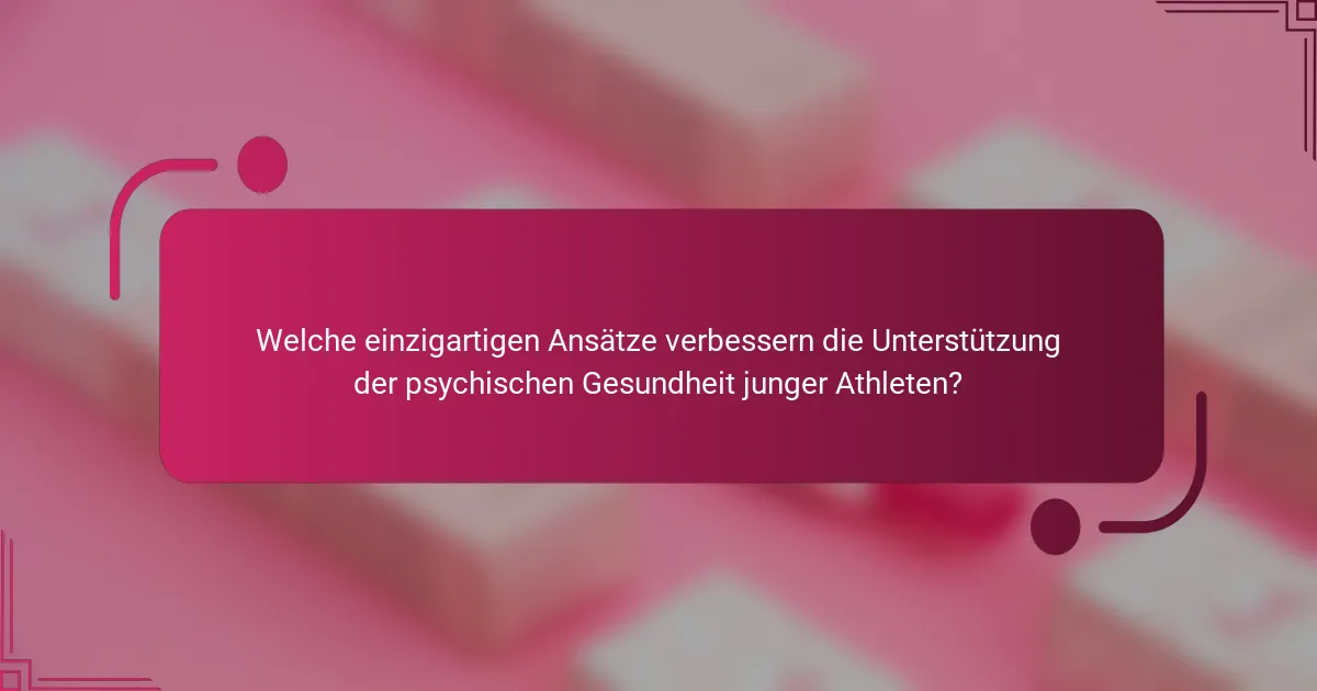Welche einzigartigen Ansätze verbessern die Unterstützung der psychischen Gesundheit junger Athleten?