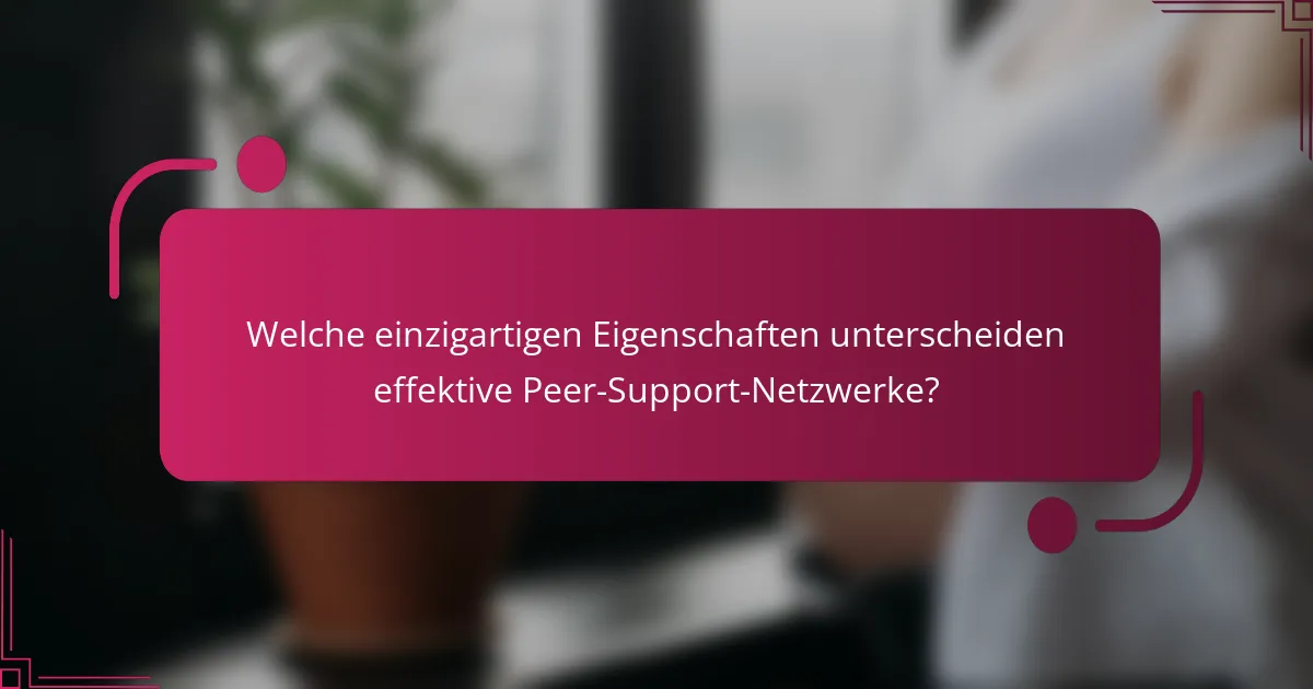 Welche einzigartigen Eigenschaften unterscheiden effektive Peer-Support-Netzwerke?