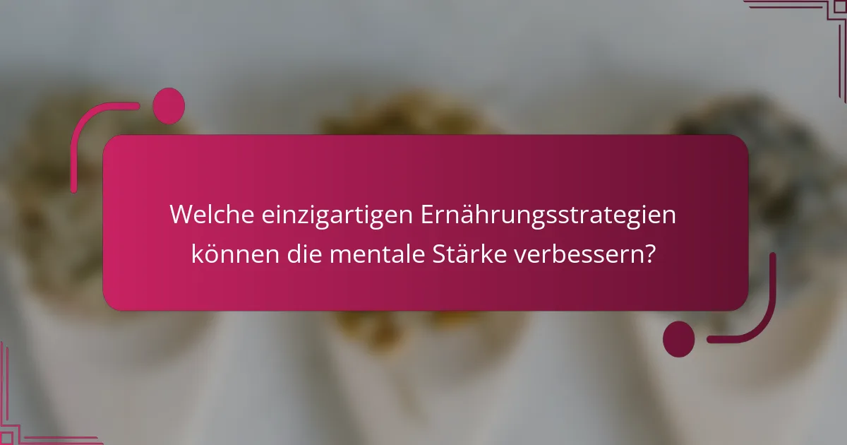 Welche einzigartigen Ernährungsstrategien können die mentale Stärke verbessern?