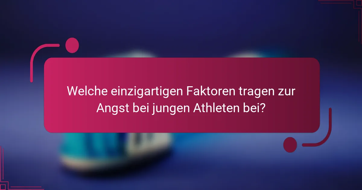 Welche einzigartigen Faktoren tragen zur Angst bei jungen Athleten bei?