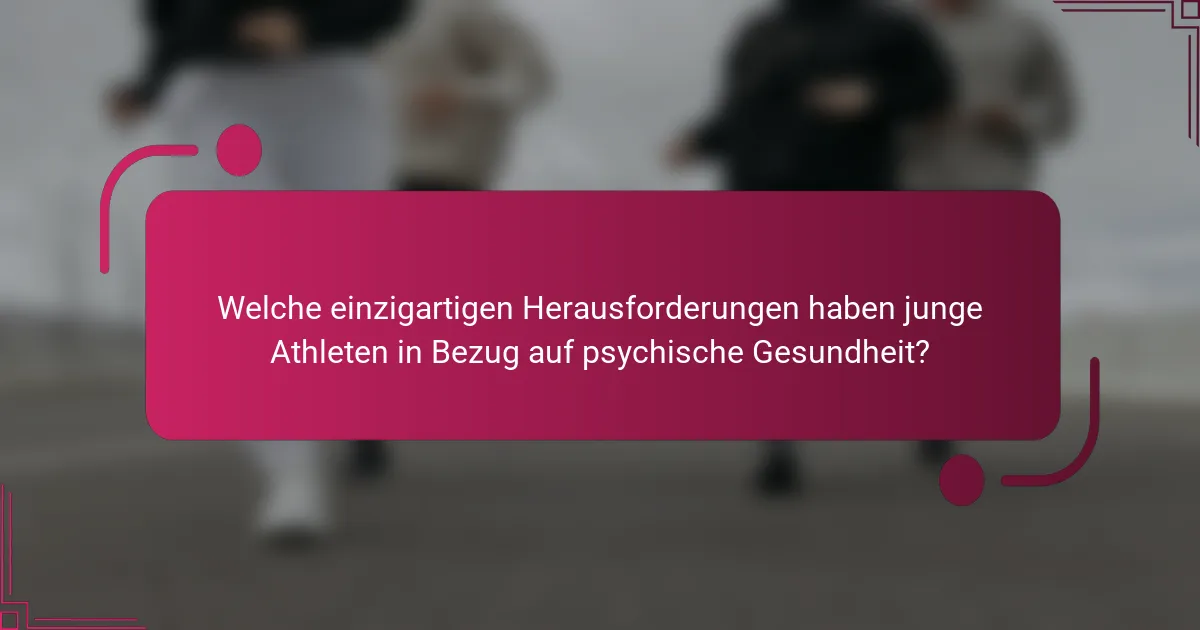 Welche einzigartigen Herausforderungen haben junge Athleten in Bezug auf psychische Gesundheit?