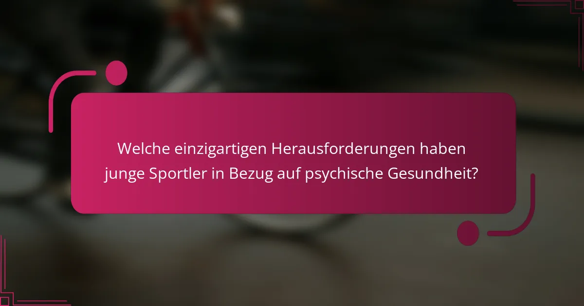 Welche einzigartigen Herausforderungen haben junge Sportler in Bezug auf psychische Gesundheit?