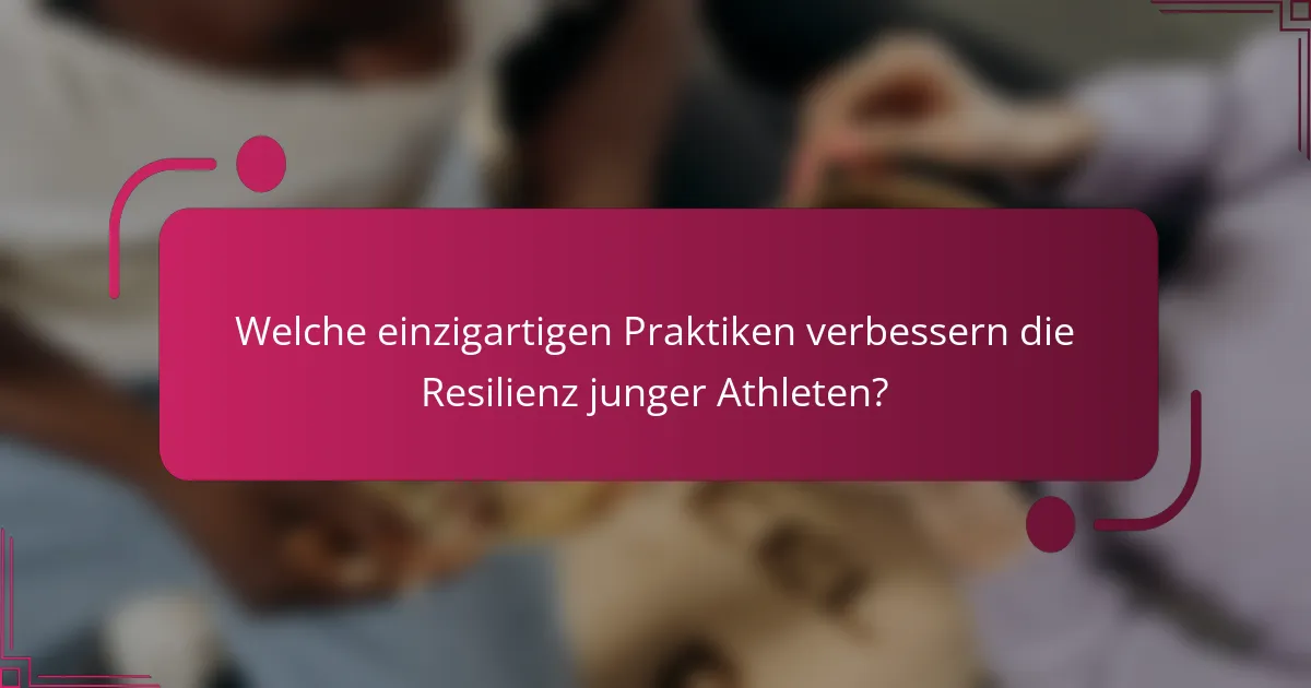 Welche einzigartigen Praktiken verbessern die Resilienz junger Athleten?